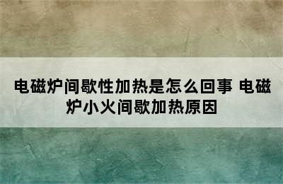 电磁炉间歇性加热是怎么回事 电磁炉小火间歇加热原因